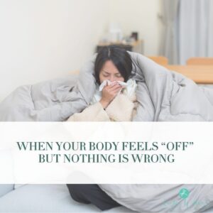 When Your Body Feels &ldquo;Off&rdquo; but Nothing Is Wrong